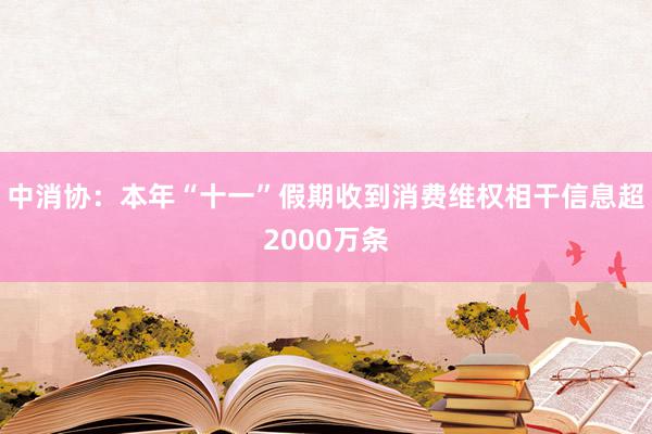 中消协：本年“十一”假期收到消费维权相干信息超2000万条